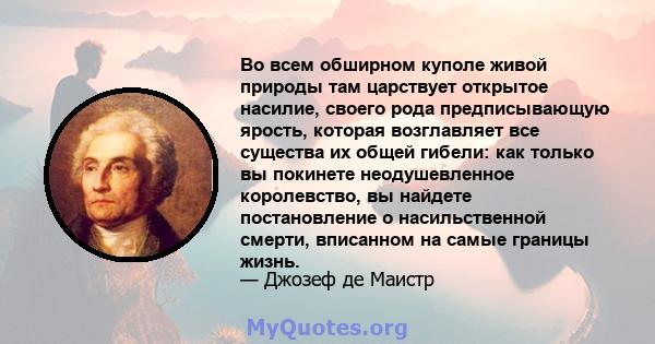 Во всем обширном куполе живой природы там царствует открытое насилие, своего рода предписывающую ярость, которая возглавляет все существа их общей гибели: как только вы покинете неодушевленное королевство, вы найдете