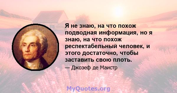 Я не знаю, на что похож подводная информация, но я знаю, на что похож респектабельный человек, и этого достаточно, чтобы заставить свою плоть.