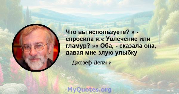 Что вы используете? » - спросила я.« Увлечение или гламур? »« Оба, - сказала она, давая мне злую улыбку