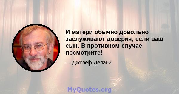 И матери обычно довольно заслуживают доверия, если ваш сын. В противном случае посмотрите!