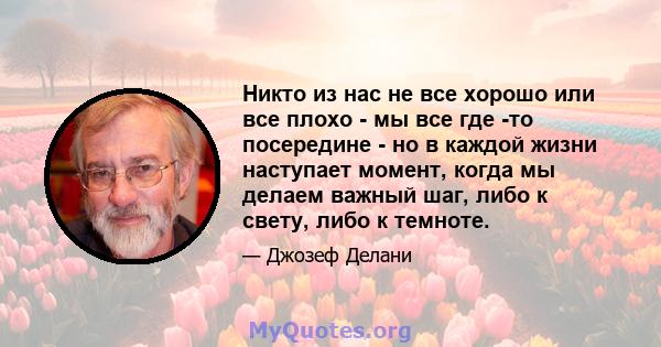 Никто из нас не все хорошо или все плохо - мы все где -то посередине - но в каждой жизни наступает момент, когда мы делаем важный шаг, либо к свету, либо к темноте.