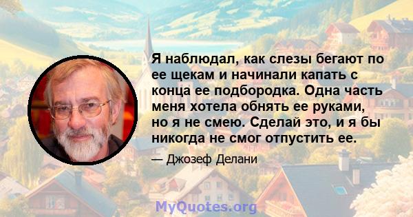 Я наблюдал, как слезы бегают по ее щекам и начинали капать с конца ее подбородка. Одна часть меня хотела обнять ее руками, но я не смею. Сделай это, и я бы никогда не смог отпустить ее.