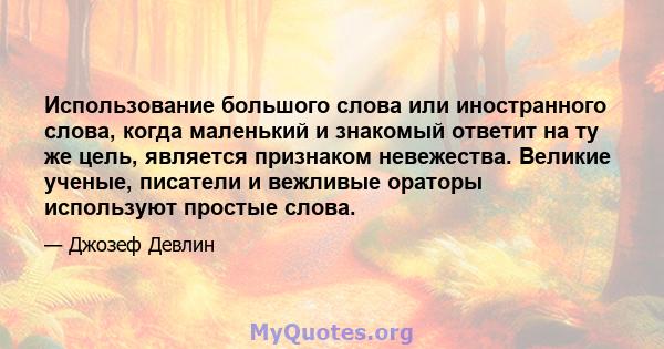 Использование большого слова или иностранного слова, когда маленький и знакомый ответит на ту же цель, является признаком невежества. Великие ученые, писатели и вежливые ораторы используют простые слова.