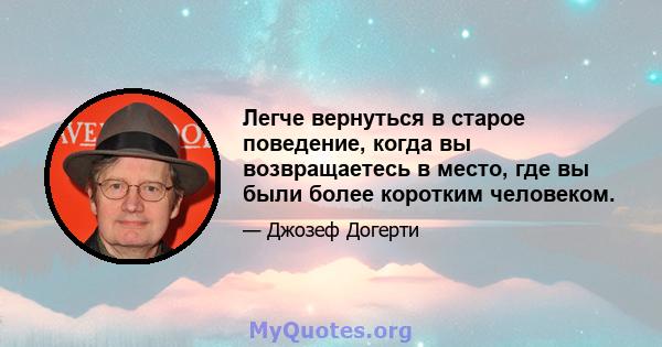 Легче вернуться в старое поведение, когда вы возвращаетесь в место, где вы были более коротким человеком.