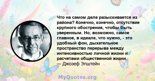 Что на самом деле разыскивается из района? Конечно, конечно, отсутствие крупного обострения, чтобы быть уверенным. Но, возможно, самое главное, в идеале, что нужно, - это удобный фон, дыхательное пространство перерыва