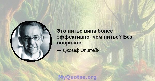 Это питье вина более эффективно, чем питье? Без вопросов.