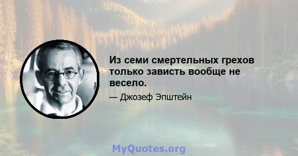 Из семи смертельных грехов только зависть вообще не весело.