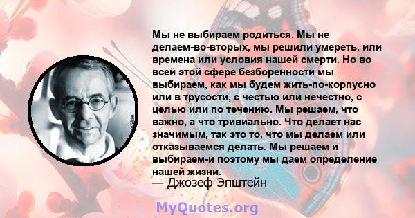 Мы не выбираем родиться. Мы не делаем-во-вторых, мы решили умереть, или времена или условия нашей смерти. Но во всей этой сфере безборенности мы выбираем, как мы будем жить-по-корпусно или в трусости, с честью или