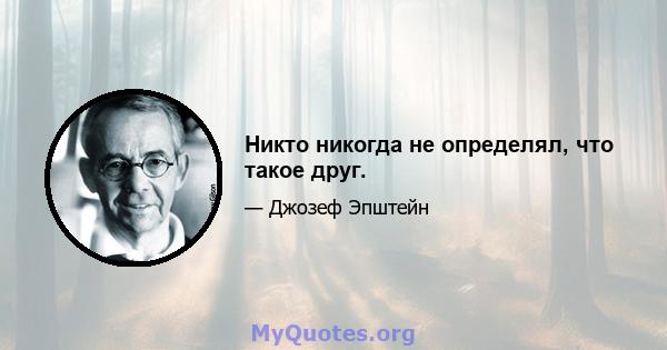 Никто никогда не определял, что такое друг.