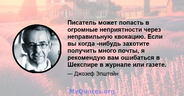 Писатель может попасть в огромные неприятности через неправильную квокацию. Если вы когда -нибудь захотите получить много почты, я рекомендую вам ошибаться в Шекспире в журнале или газете.