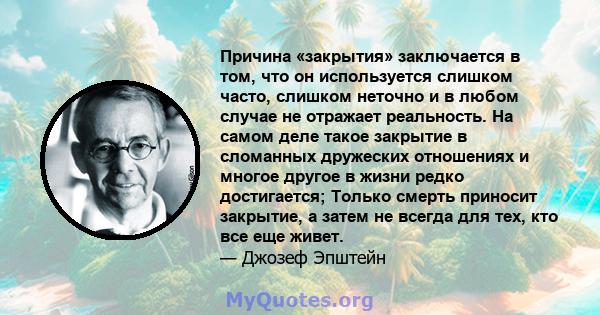 Причина «закрытия» заключается в том, что он используется слишком часто, слишком неточно и в любом случае не отражает реальность. На самом деле такое закрытие в сломанных дружеских отношениях и многое другое в жизни