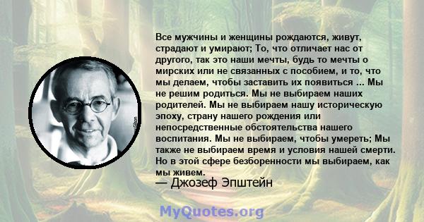 Все мужчины и женщины рождаются, живут, страдают и умирают; То, что отличает нас от другого, так это наши мечты, будь то мечты о мирских или не связанных с пособием, и то, что мы делаем, чтобы заставить их появиться ... 