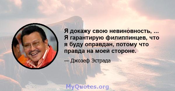 Я докажу свою невиновность, ... Я гарантирую филиппинцев, что я буду оправдан, потому что правда на моей стороне.