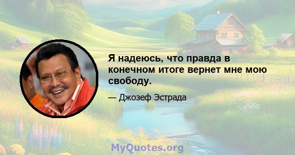 Я надеюсь, что правда в конечном итоге вернет мне мою свободу.