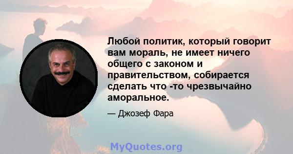 Любой политик, который говорит вам мораль, не имеет ничего общего с законом и правительством, собирается сделать что -то чрезвычайно аморальное.