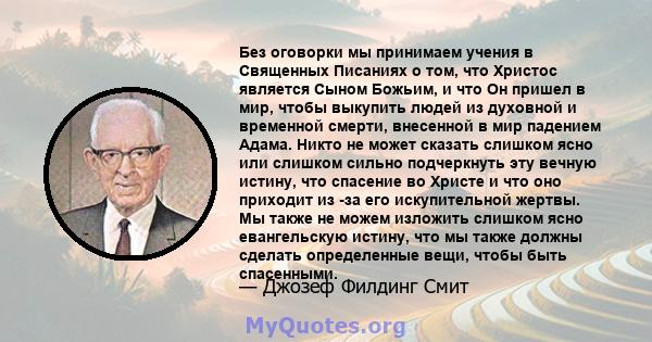 Без оговорки мы принимаем учения в Священных Писаниях о том, что Христос является Сыном Божьим, и что Он пришел в мир, чтобы выкупить людей из духовной и временной смерти, внесенной в мир падением Адама. Никто не может