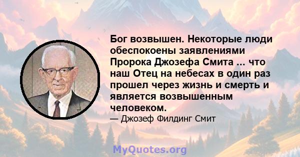 Бог возвышен. Некоторые люди обеспокоены заявлениями Пророка Джозефа Смита ... что наш Отец на небесах в один раз прошел через жизнь и смерть и является возвышенным человеком.