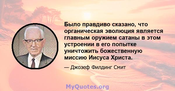 Было правдиво сказано, что органическая эволюция является главным оружием сатаны в этом устроении в его попытке уничтожить божественную миссию Иисуса Христа.