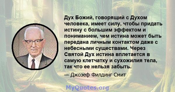 Дух Божий, говорящий с Духом человека, имеет силу, чтобы придать истину с большим эффектом и пониманием, чем истина может быть передана личным контактом даже с небесными существами. Через Святой Дух истина вплетается в