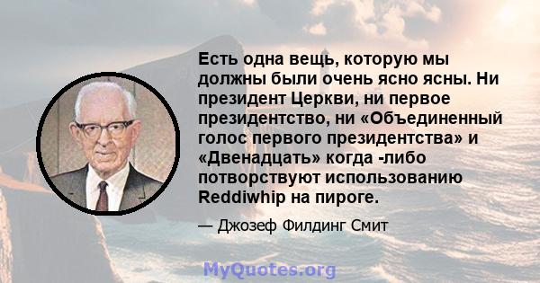 Есть одна вещь, которую мы должны были очень ясно ясны. Ни президент Церкви, ни первое президентство, ни «Объединенный голос первого президентства» и «Двенадцать» когда -либо потворствуют использованию Reddiwhip на