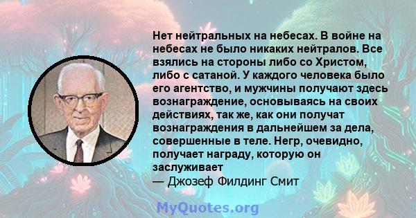 Нет нейтральных на небесах. В войне на небесах не было никаких нейтралов. Все взялись на стороны либо со Христом, либо с сатаной. У каждого человека было его агентство, и мужчины получают здесь вознаграждение,