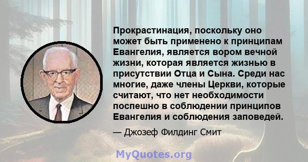 Прокрастинация, поскольку оно может быть применено к принципам Евангелия, является вором вечной жизни, которая является жизнью в присутствии Отца и Сына. Среди нас многие, даже члены Церкви, которые считают, что нет