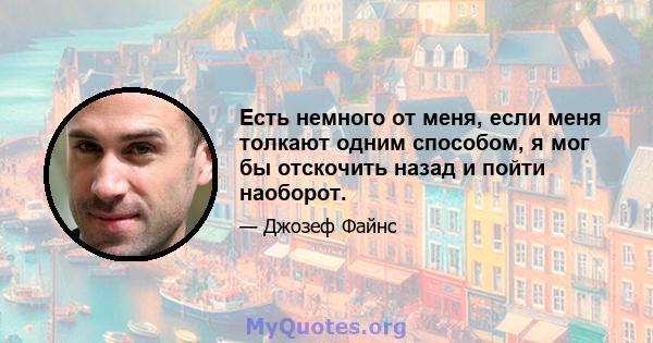 Есть немного от меня, если меня толкают одним способом, я мог бы отскочить назад и пойти наоборот.