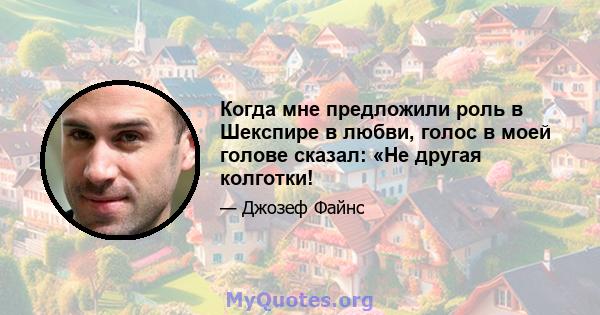 Когда мне предложили роль в Шекспире в любви, голос в моей голове сказал: «Не другая колготки!