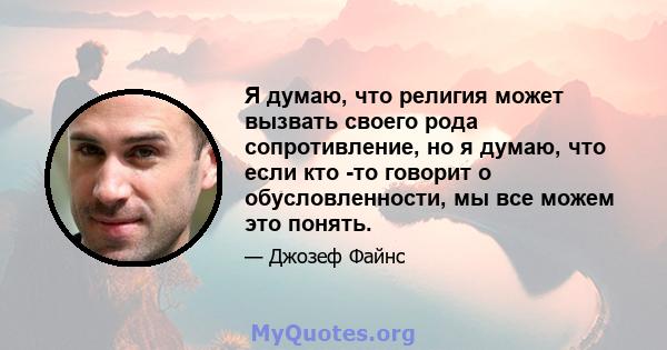 Я думаю, что религия может вызвать своего рода сопротивление, но я думаю, что если кто -то говорит о обусловленности, мы все можем это понять.