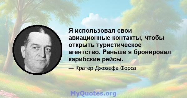 Я использовал свои авиационные контакты, чтобы открыть туристическое агентство. Раньше я бронировал карибские рейсы.