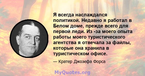 Я всегда наслаждался политикой. Недавно я работал в Белом доме, прежде всего для первой леди. Из -за моего опыта работы моего туристического агентства я отвечала за файлы, которые она хранила в туристическом офисе.