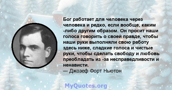 Бог работает для человека через человека и редко, если вообще, каким -либо другим образом. Он просит наши голоса говорить о своей правде, чтобы наши руки выполняли свою работу здесь ниже, сладкие голоса и чистые руки,