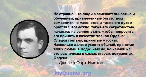 Не странно, что люди с замешательностью и обучением, привлеченные богатством символики на масонстве, а также его духом братства, возможно, также его секретностью началась на раннем этапе, чтобы попросить его принять в