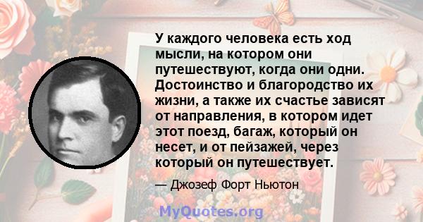 У каждого человека есть ход мысли, на котором они путешествуют, когда они одни. Достоинство и благородство их жизни, а также их счастье зависят от направления, в котором идет этот поезд, багаж, который он несет, и от