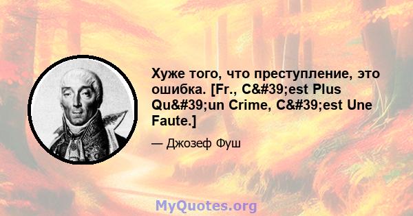 Хуже того, что преступление, это ошибка. [Fr., C'est Plus Qu'un Crime, C'est Une Faute.]