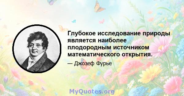 Глубокое исследование природы является наиболее плодородным источником математического открытия.