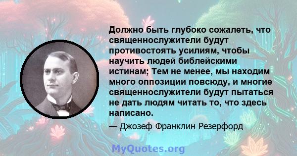 Должно быть глубоко сожалеть, что священнослужители будут противостоять усилиям, чтобы научить людей библейскими истинам; Тем не менее, мы находим много оппозиции повсюду, и многие священнослужители будут пытаться не