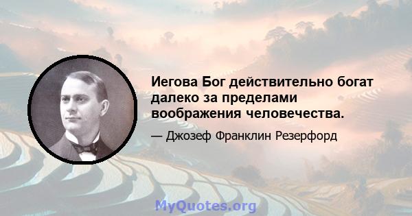 Иегова Бог действительно богат далеко за пределами воображения человечества.