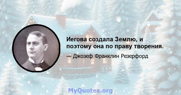 Иегова создала Землю, и поэтому она по праву творения.