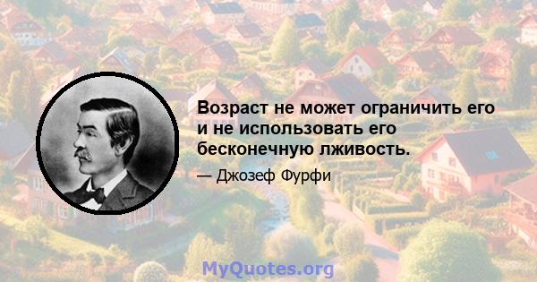 Возраст не может ограничить его и не использовать его бесконечную лживость.