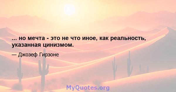 ... но мечта - это не что иное, как реальность, указанная цинизмом.