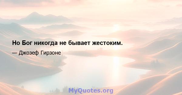 Но Бог никогда не бывает жестоким.