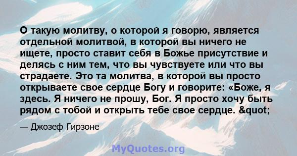 О такую ​​молитву, о которой я говорю, является отдельной молитвой, в которой вы ничего не ищете, просто ставит себя в Божье присутствие и делясь с ним тем, что вы чувствуете или что вы страдаете. Это та молитва, в