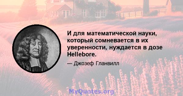 И для математической науки, который сомневается в их уверенности, нуждается в дозе Hellebore.