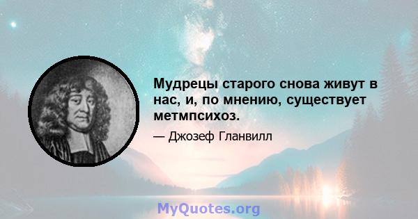 Мудрецы старого снова живут в нас, и, по мнению, существует метмпсихоз.