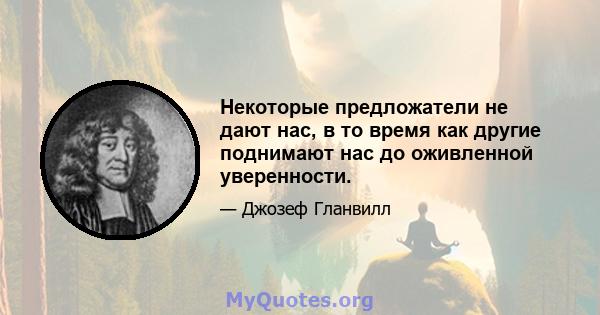 Некоторые предложатели не дают нас, в то время как другие поднимают нас до оживленной уверенности.