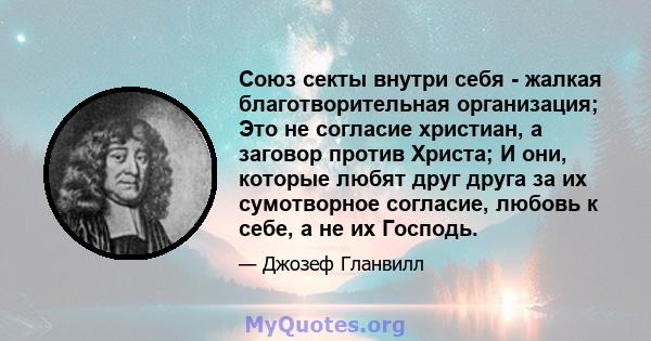 Союз секты внутри себя - жалкая благотворительная организация; Это не согласие христиан, а заговор против Христа; И они, которые любят друг друга за их сумотворное согласие, любовь к себе, а не их Господь.