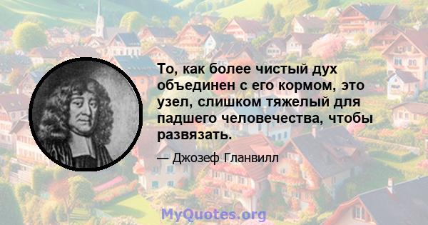 То, как более чистый дух объединен с его кормом, это узел, слишком тяжелый для падшего человечества, чтобы развязать.