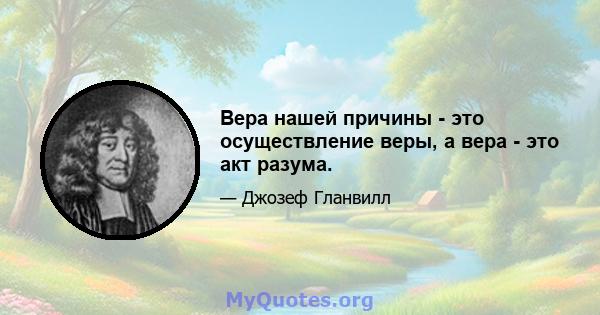 Вера нашей причины - это осуществление веры, а вера - это акт разума.