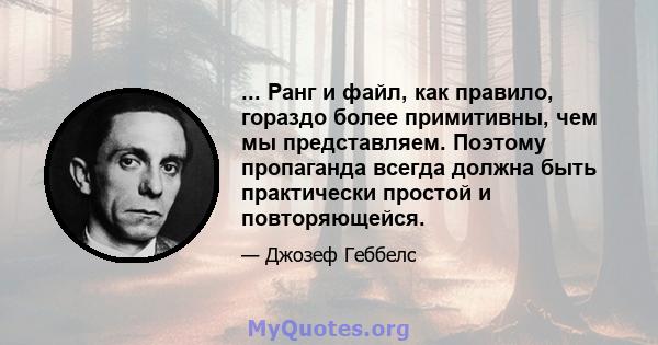 ... Ранг и файл, как правило, гораздо более примитивны, чем мы представляем. Поэтому пропаганда всегда должна быть практически простой и повторяющейся.